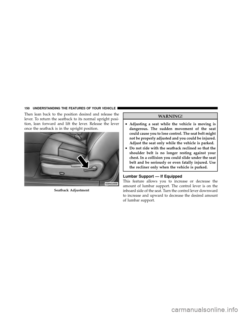 CHRYSLER 200 CONVERTIBLE 2011 1.G Owners Manual Then lean back to the position desired and release the
lever. To return the seatback to its normal upright posi-
tion, lean forward and lift the lever. Release the lever
once the seatback is in the up