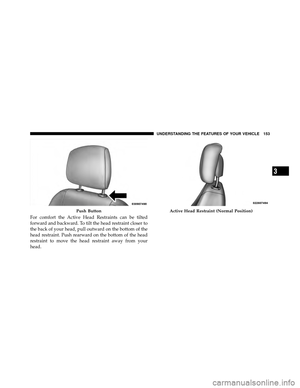 CHRYSLER 200 CONVERTIBLE 2011 1.G Owners Manual For comfort the Active Head Restraints can be tilted
forward and backward. To tilt the head restraint closer to
the back of your head, pull outward on the bottom of the
head restraint. Push rearward o