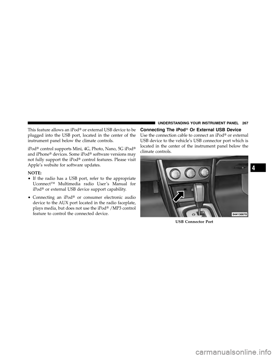 CHRYSLER 200 CONVERTIBLE 2011 1.G Owners Manual This feature allows an iPodor external USB device to be
plugged into the USB port, located in the center of the
instrument panel below the climate controls.
iPod control supports Mini, 4G, Photo, Na CHRYSLER 200 CONVERTIBLE 2011 1.G Owners Manual This feature allows an iPodor external USB device to be
plugged into the USB port, located in the center of the
instrument panel below the climate controls.
iPod control supports Mini, 4G, Photo, Na