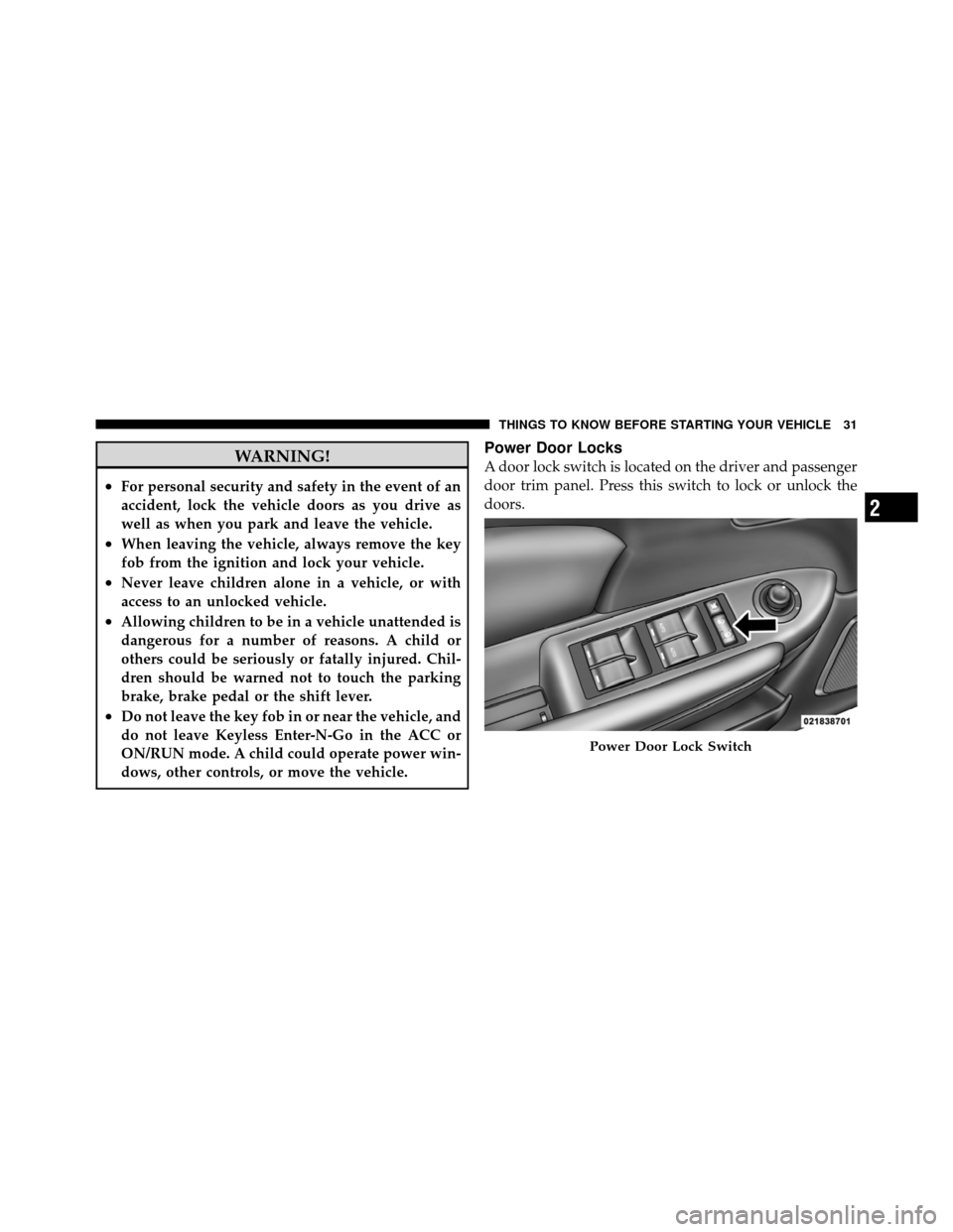 CHRYSLER 200 CONVERTIBLE 2011 1.G Owners Manual WARNING!
•For personal security and safety in the event of an
accident, lock the vehicle doors as you drive as
well as when you park and leave the vehicle.
•When leaving the vehicle, always remove