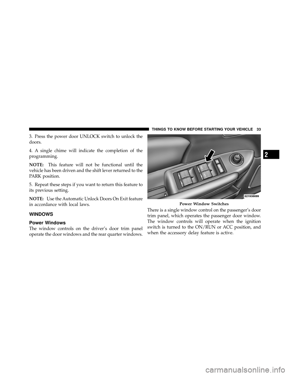 CHRYSLER 200 CONVERTIBLE 2011 1.G Owners Manual 3. Press the power door UNLOCK switch to unlock the
doors.
4. A single chime will indicate the completion of the
programming.
NOTE:This feature will not be functional until the
vehicle has been driven
