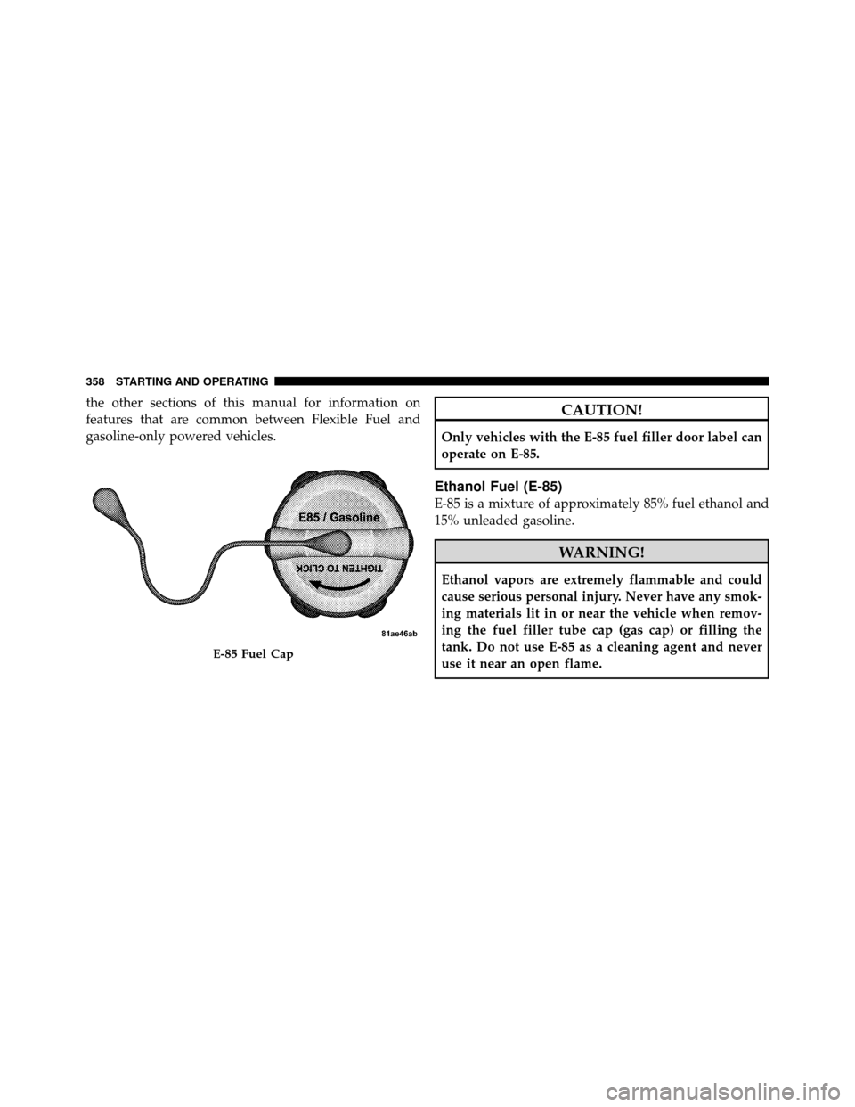CHRYSLER 200 CONVERTIBLE 2011 1.G Owners Manual the other sections of this manual for information on
features that are common between Flexible Fuel and
gasoline-only powered vehicles.CAUTION!
Only vehicles with the E-85 fuel filler door label can
o