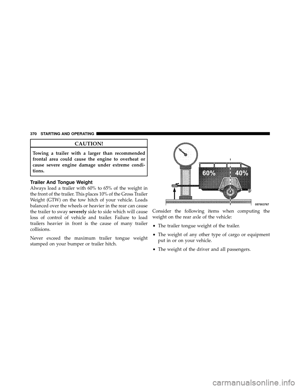 CHRYSLER 200 CONVERTIBLE 2011 1.G Owners Manual CAUTION!
Towing a trailer with a larger than recommended
frontal area could cause the engine to overheat or
cause severe engine damage under extreme condi-
tions.
Trailer And Tongue Weight
Always load