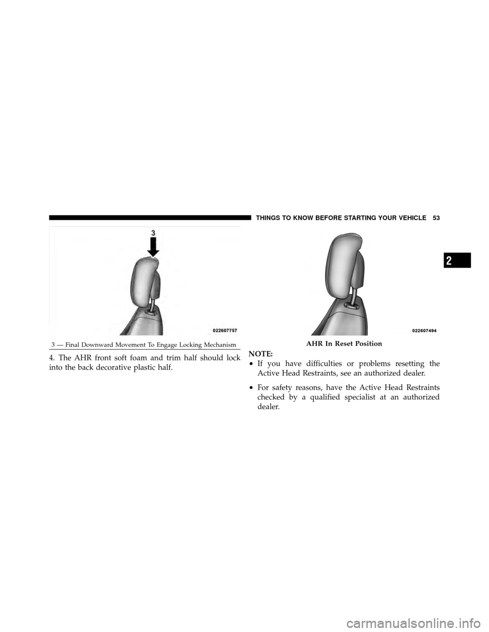 CHRYSLER 200 CONVERTIBLE 2011 1.G Owners Manual 4. The AHR front soft foam and trim half should lock
into the back decorative plastic half.NOTE:•If you have difficulties or problems resetting the
Active Head Restraints, see an authorized dealer.

