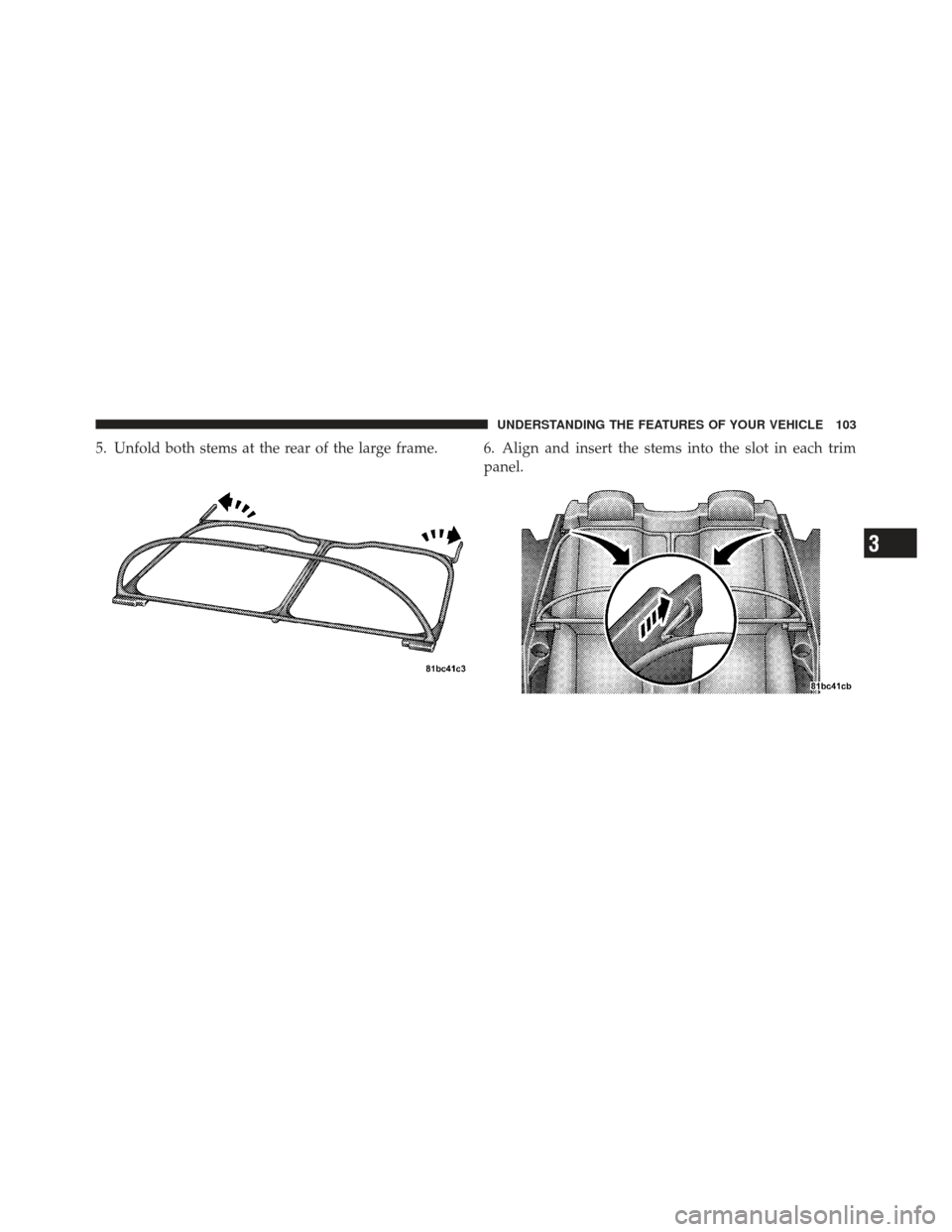 CHRYSLER 200 CONVERTIBLE 2012 1.G Owners Manual 5. Unfold both stems at the rear of the large frame. 6. Align and insert the stems into the slot in each trimpanel.
3
UNDERSTANDING THE FEATURES OF YOUR VEHICLE 103 