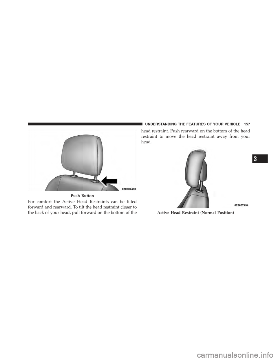 CHRYSLER 200 CONVERTIBLE 2012 1.G Owners Manual For comfort the Active Head Restraints can be tilted
forward and rearward. To tilt the head restraint closer to
the back of your head, pull forward on the bottom of thehead restraint. Push rearward on
