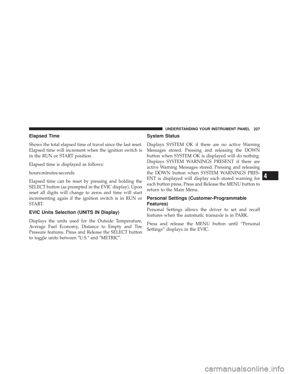 CHRYSLER 200 CONVERTIBLE 2012 1.G Owners Manual Elapsed Time
Shows the total elapsed time of travel since the last reset.
Elapsed time will increment when the ignition switch is
in the RUN or START position.
Elapsed time is displayed as follows:
ho
