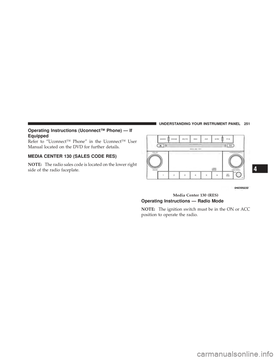 CHRYSLER 200 CONVERTIBLE 2012 1.G Owners Manual Operating Instructions (Uconnect™ Phone) — If
Equipped
Refer to “Uconnect™ Phone” in the Uconnect™ User
Manual located on the DVD for further details.
MEDIA CENTER 130 (SALES CODE RES)
NOT