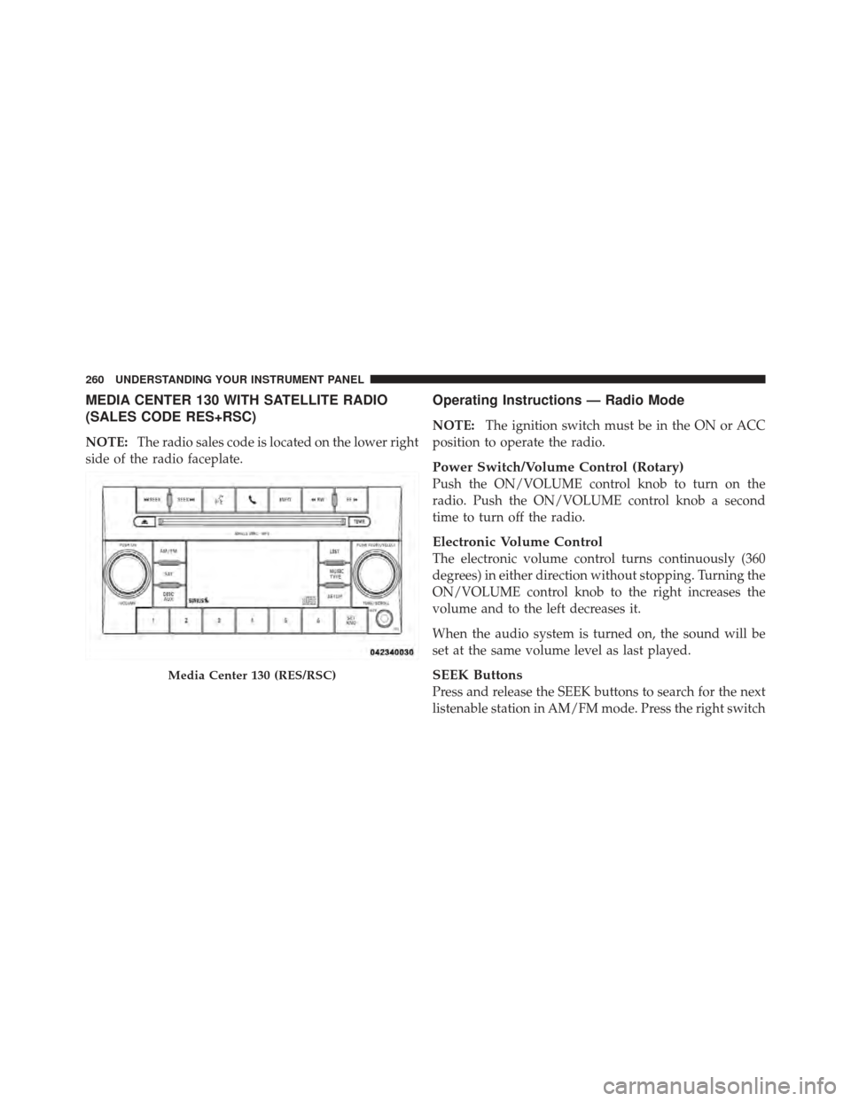 CHRYSLER 200 CONVERTIBLE 2012 1.G Owners Manual MEDIA CENTER 130 WITH SATELLITE RADIO
(SALES CODE RES+RSC)
NOTE:The radio sales code is located on the lower right
side of the radio faceplate.
Operating Instructions — Radio Mode
NOTE: The ignition