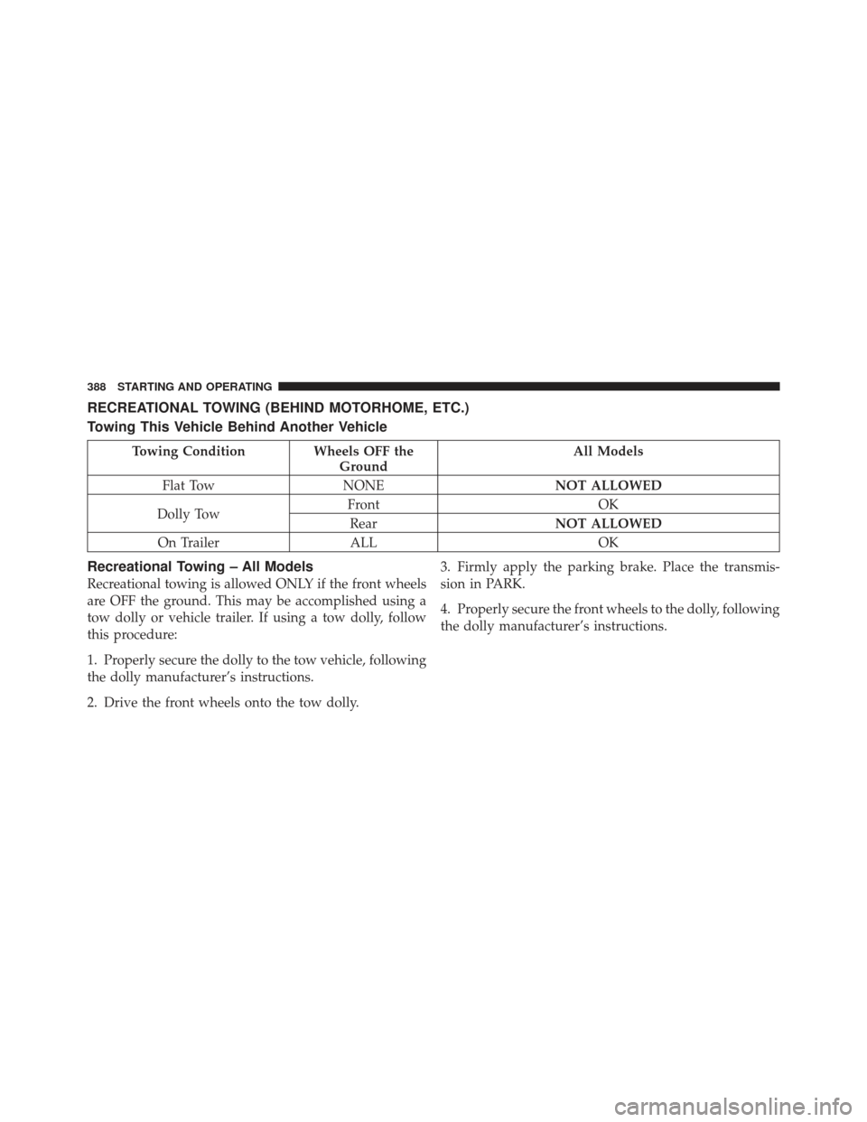 CHRYSLER 200 CONVERTIBLE 2012 1.G Owners Manual RECREATIONAL TOWING (BEHIND MOTORHOME, ETC.)
Towing This Vehicle Behind Another Vehicle
Towing ConditionWheels OFF the
Ground All Models
Flat Tow NONE NOT ALLOWED
Dolly Tow Front
OK
Rear NOT ALLOWED
O