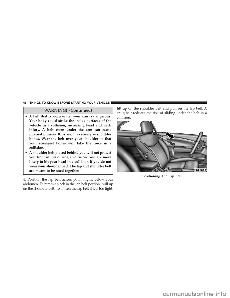 CHRYSLER 200 CONVERTIBLE 2012 1.G Owners Manual WARNING! (Continued)
•A belt that is worn under your arm is dangerous.
Your body could strike the inside surfaces of the
vehicle in a collision, increasing head and neck
injury. A belt worn under th