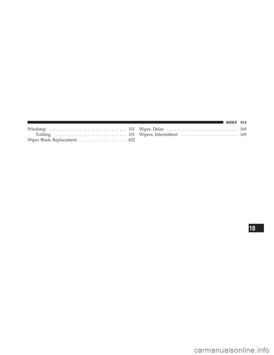 CHRYSLER 200 CONVERTIBLE 2012 1.G Owners Manual Windstop............................. 101
Folding ........................... 101
Wiper Blade Replacement .................. 432 Wiper, Delay
........................... 169
Wipers, Intermittent .....