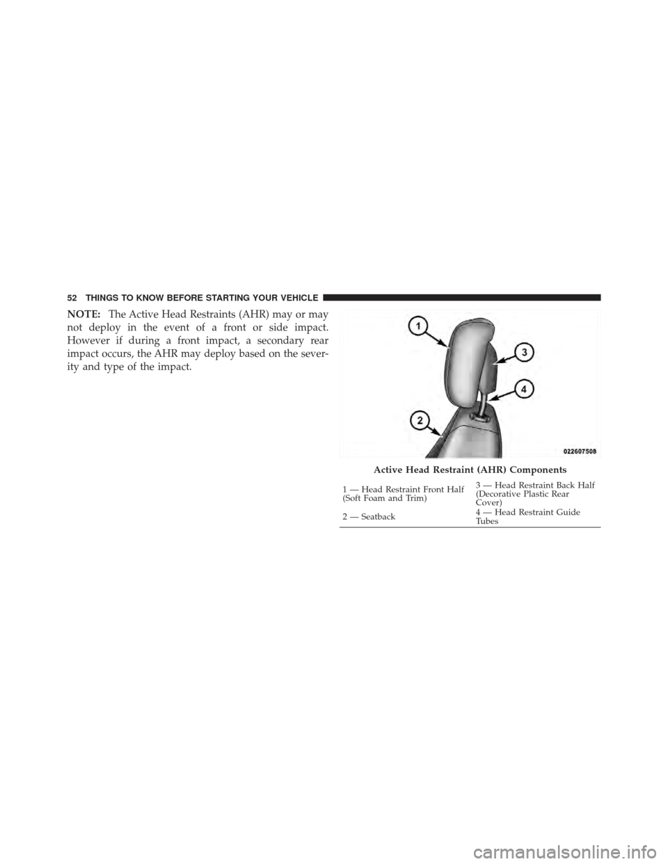 CHRYSLER 200 CONVERTIBLE 2012 1.G Owners Manual NOTE:The Active Head Restraints (AHR) may or may
not deploy in the event of a front or side impact.
However if during a front impact, a secondary rear
impact occurs, the AHR may deploy based on the se