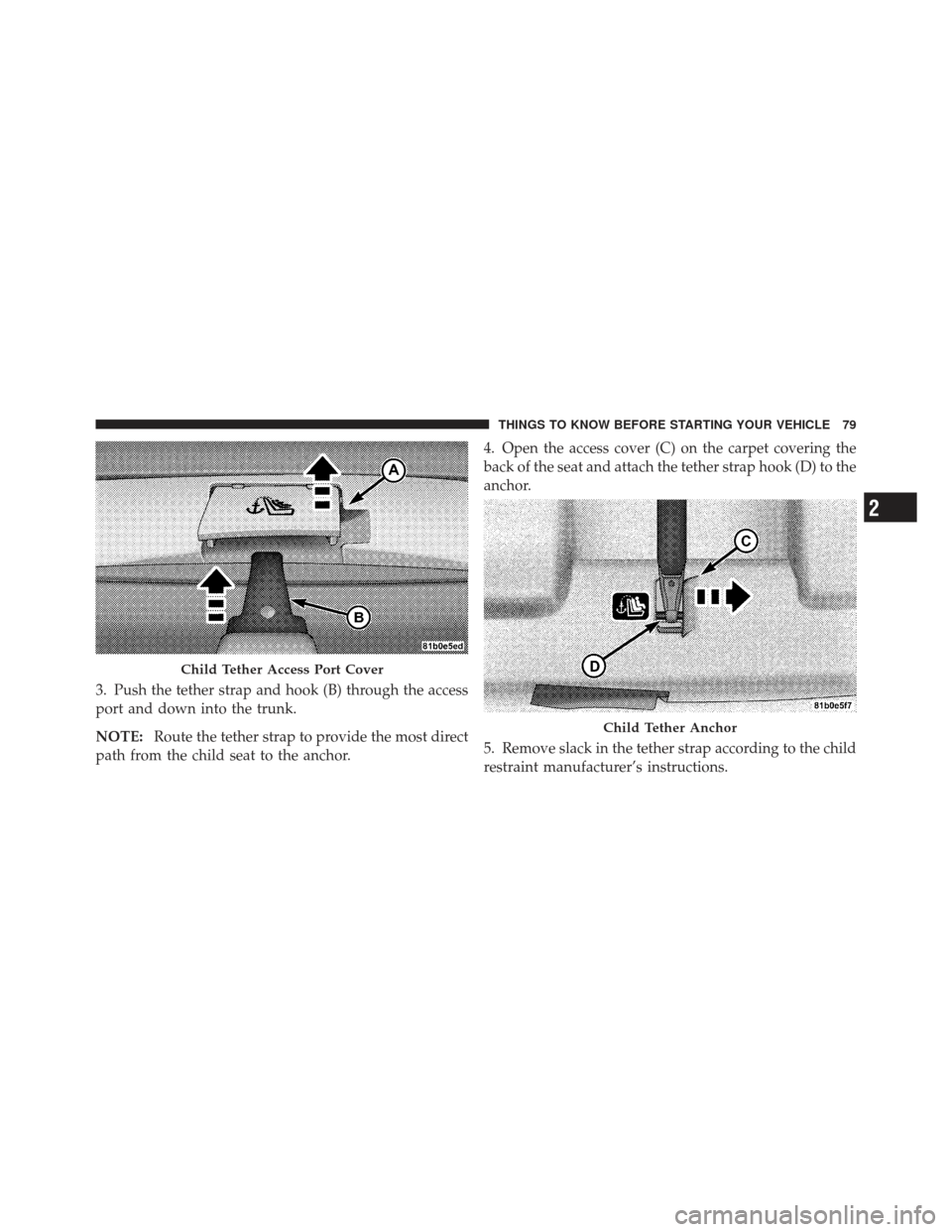 CHRYSLER 200 CONVERTIBLE 2012 1.G Owners Manual 3. Push the tether strap and hook (B) through the access
port and down into the trunk.
NOTE:Route the tether strap to provide the most direct
path from the child seat to the anchor. 4. Open the access