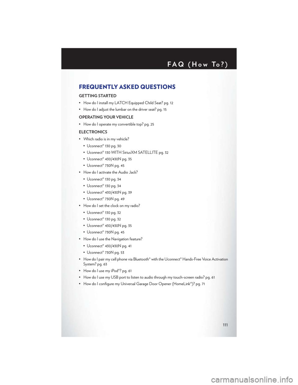 CHRYSLER 200 CONVERTIBLE 2013 1.G User Guide FREQUENTLY ASKED QUESTIONS
GETTING STARTED
• How do I install my LATCH Equipped Child Seat? pg. 12
• How do I adjust the lumbar on the driver seat? pg. 15
OPERATING YOUR VEHICLE
• How do I opera