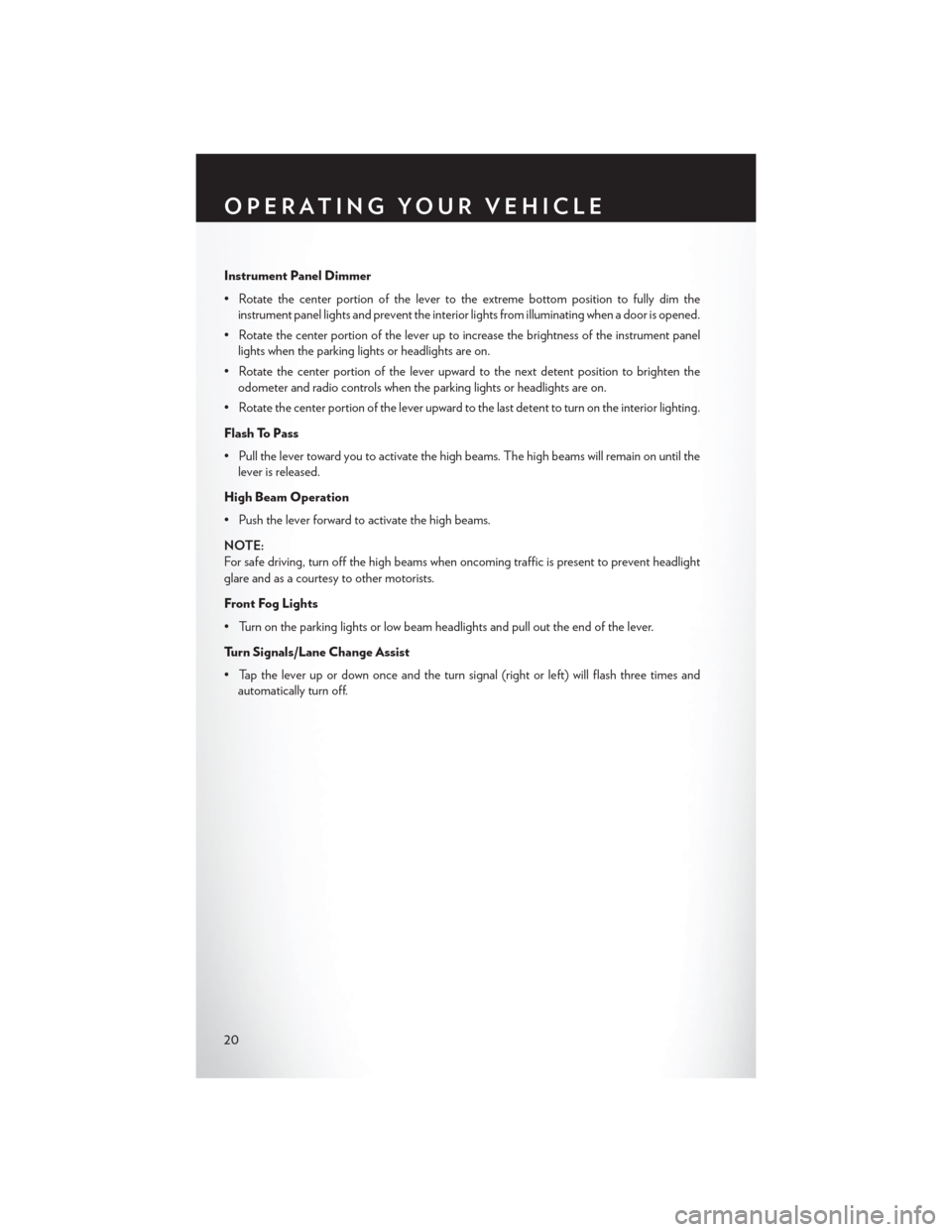 CHRYSLER 200 CONVERTIBLE 2013 1.G User Guide Instrument Panel Dimmer
• Rotate the center portion of the lever to the extreme bottom position to fully dim theinstrument panel lights and prevent the interior lights from illuminating when a door 
