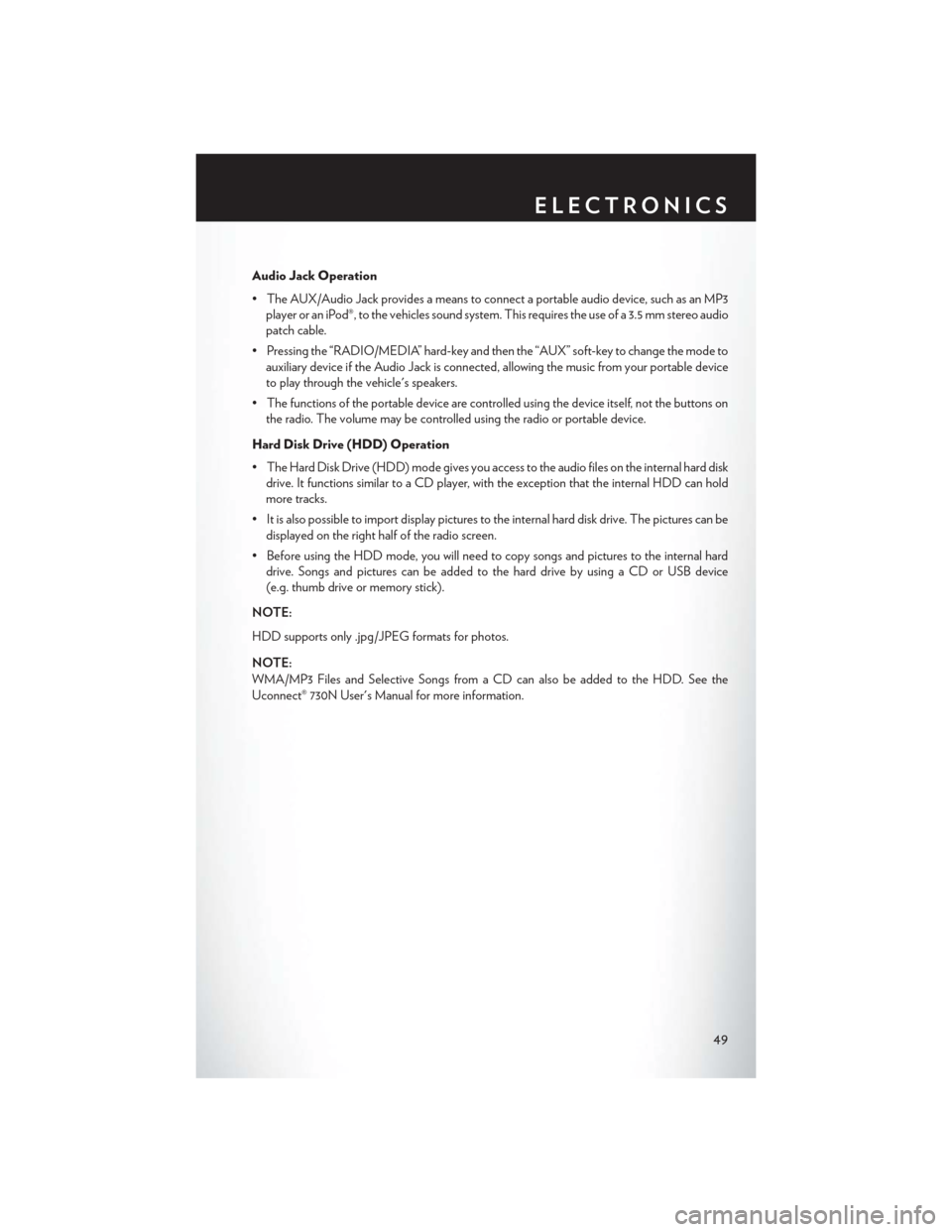 CHRYSLER 200 CONVERTIBLE 2013 1.G User Guide Audio Jack Operation
• The AUX/Audio Jack provides a means to connect a portable audio device, such as an MP3player or an iPod®, to the vehicles sound system. This requires the use of a 3.5 mm ster