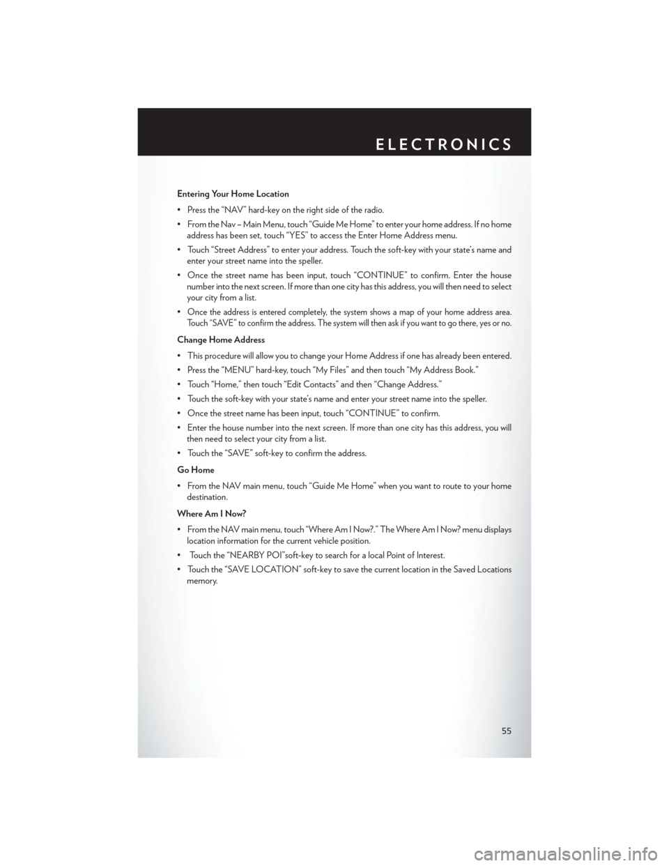 CHRYSLER 200 CONVERTIBLE 2013 1.G User Guide Entering Your Home Location
• Press the “NAV” hard-key on the right side of the radio.
• From the Nav – Main Menu, touch “Guide Me Home” to enter your home address. If no homeaddress has CHRYSLER 200 CONVERTIBLE 2013 1.G User Guide Entering Your Home Location
• Press the “NAV” hard-key on the right side of the radio.
• From the Nav – Main Menu, touch “Guide Me Home” to enter your home address. If no homeaddress has