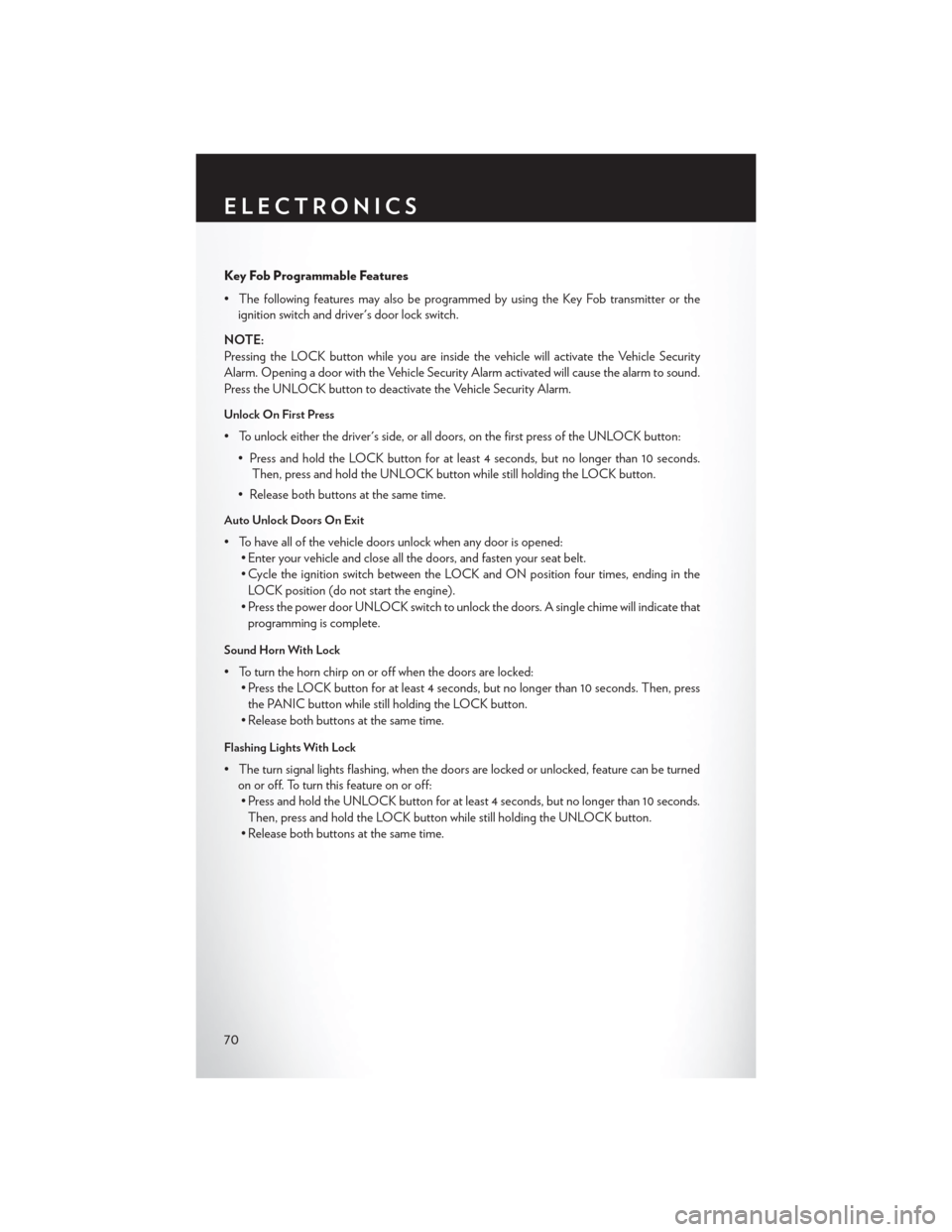 CHRYSLER 200 CONVERTIBLE 2013 1.G User Guide Key Fob Programmable Features
• The following features may also be programmed by using the Key Fob transmitter or theignition switch and drivers door lock switch.
NOTE:
Pressing the LOCK button whi