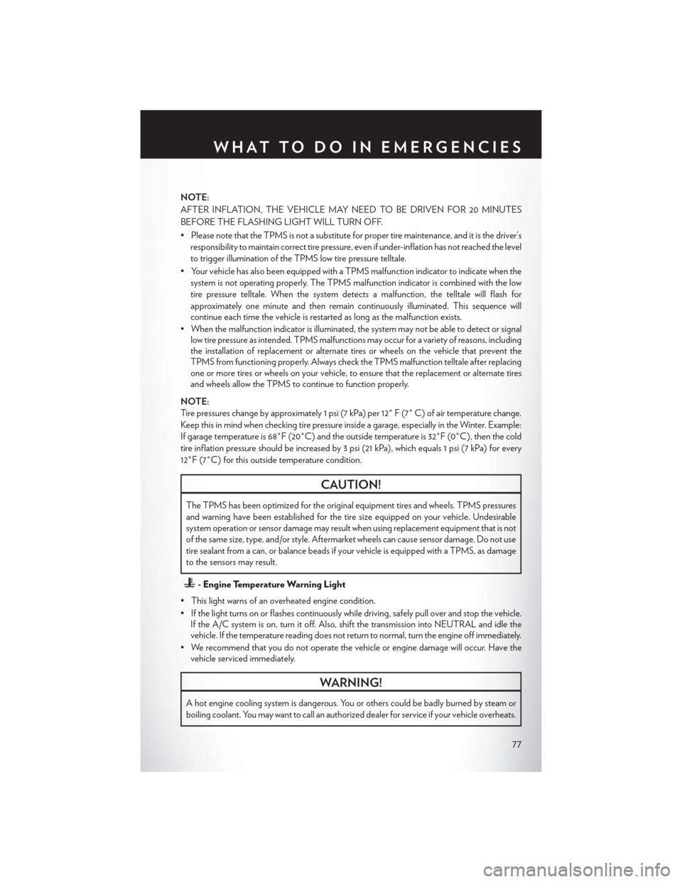 CHRYSLER 200 CONVERTIBLE 2013 1.G User Guide NOTE:
AFTER INFLATION, THE VEHICLE MAY NEED TO BE DRIVEN FOR 20 MINUTES
BEFORE THE FLASHING LIGHT WILL TURN OFF.
• Please note that the TPMS is not a substitute for proper tire maintenance, and it i