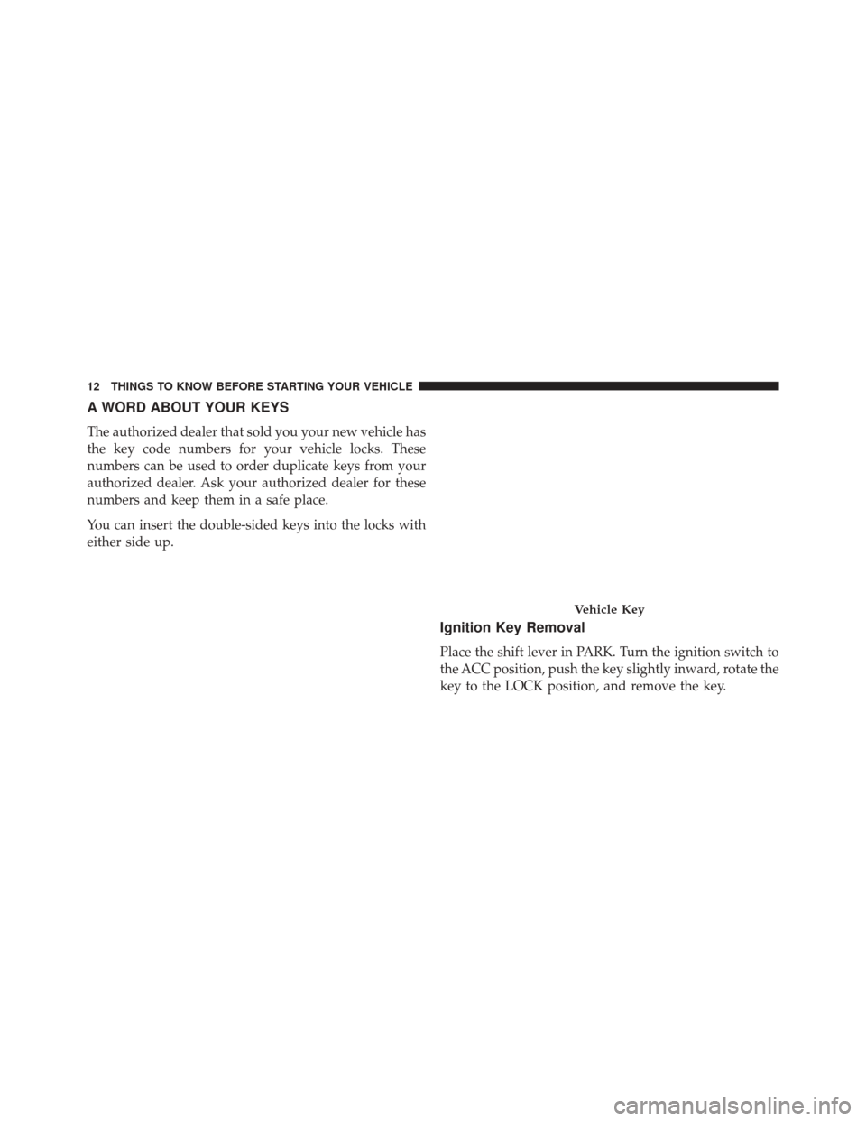CHRYSLER 200 CONVERTIBLE 2014 1.G Owners Manual A WORD ABOUT YOUR KEYS
The authorized dealer that sold you your new vehicle has
the key code numbers for your vehicle locks. These
numbers can be used to order duplicate keys from your
authorized deal