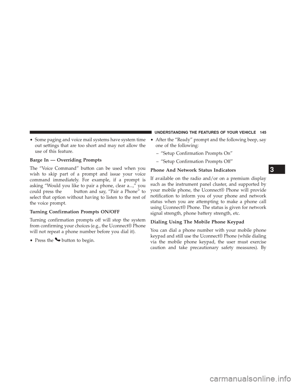 CHRYSLER 200 CONVERTIBLE 2014 1.G Owners Manual •Some paging and voice mail systems have system time
out settings that are too short and may not allow the
use of this feature.
Barge In — Overriding Prompts
The “Voice Command” button can be 