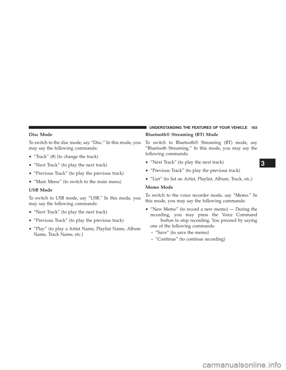 CHRYSLER 200 CONVERTIBLE 2014 1.G Owners Manual Disc Mode
To switch to the disc mode, say “Disc.” In this mode, you
may say the following commands:
•“Track” (#) (to change the track)
• “Next Track” (to play the next track)
• “Pr