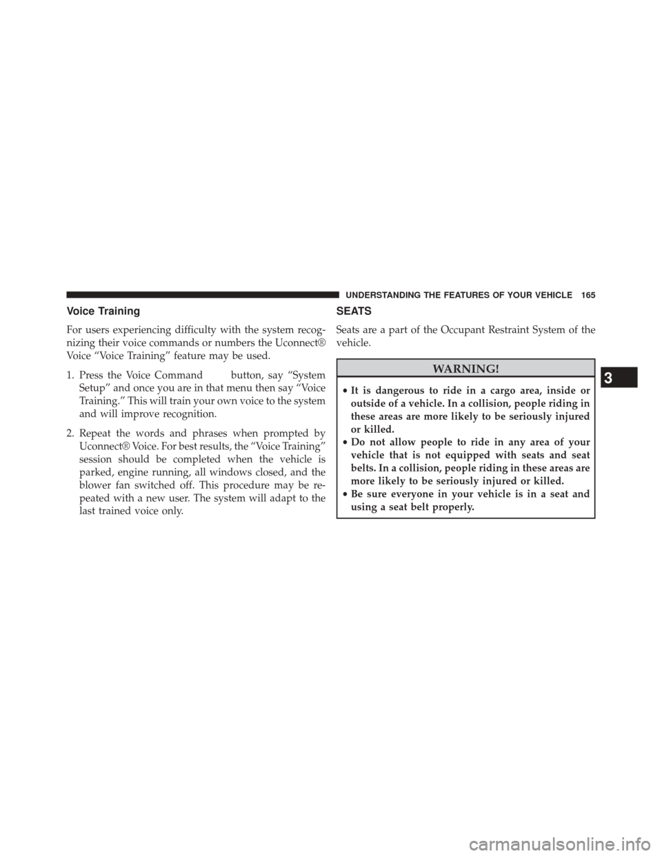CHRYSLER 200 CONVERTIBLE 2014 1.G Owners Manual Voice Training
For users experiencing difficulty with the system recog-
nizing their voice commands or numbers the Uconnect®
Voice “Voice Training” feature may be used.
1. Press the Voice Command