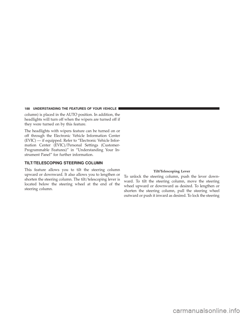 CHRYSLER 200 CONVERTIBLE 2014 1.G Owners Manual column) is placed in the AUTO position. In addition, the
headlights will turn off when the wipers are turned off if
they were turned on by this feature.
The headlights with wipers feature can be turne