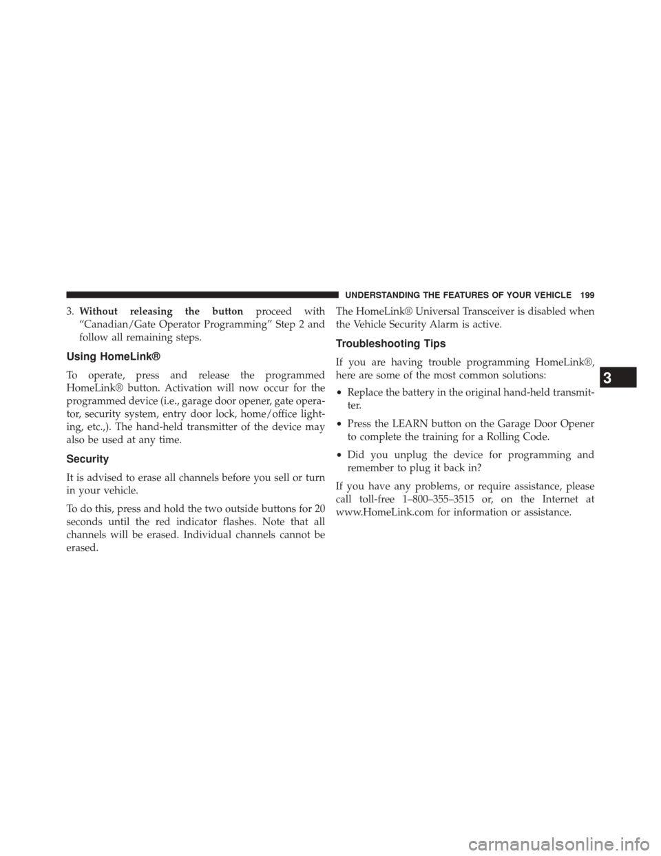 CHRYSLER 200 CONVERTIBLE 2014 1.G Owners Manual 3.Without releasing the button proceed with
“Canadian/Gate Operator Programming” Step 2 and
follow all remaining steps.
Using HomeLink®
To operate, press and release the programmed
HomeLink® but