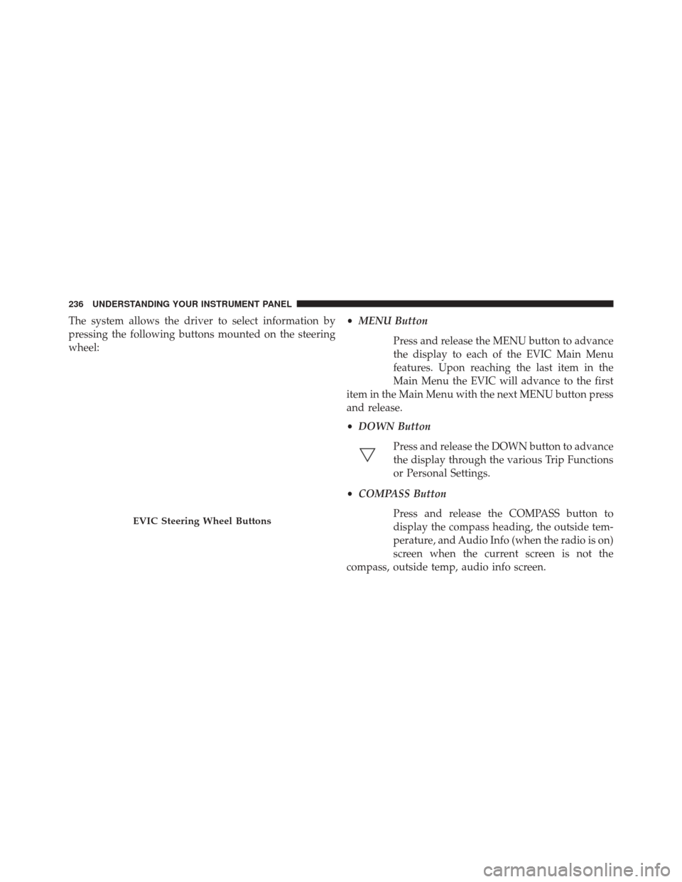 CHRYSLER 200 CONVERTIBLE 2014 1.G Owners Manual The system allows the driver to select information by
pressing the following buttons mounted on the steering
wheel:•
MENU Button
Press and release the MENU button to advance
the display to each of t