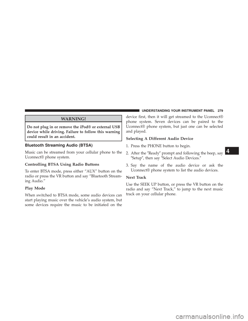 CHRYSLER 200 CONVERTIBLE 2014 1.G Owners Manual WARNING!
Do not plug in or remove the iPod® or external USB
device while driving. Failure to follow this warning
could result in an accident.
Bluetooth Streaming Audio (BTSA)
Music can be streamed fr