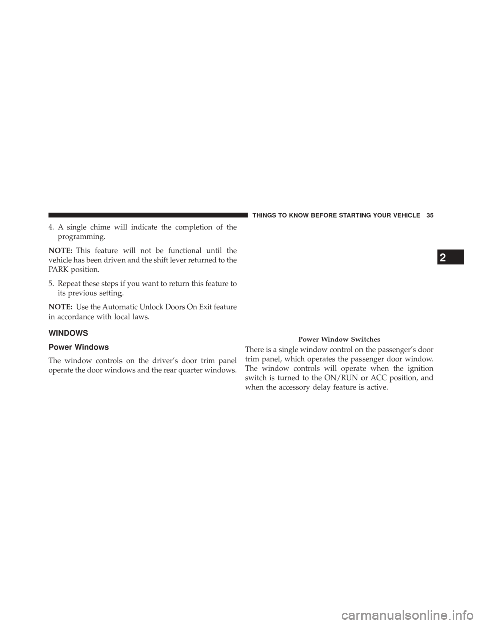 CHRYSLER 200 CONVERTIBLE 2014 1.G Owners Manual 4. A single chime will indicate the completion of theprogramming.
NOTE: This feature will not be functional until the
vehicle has been driven and the shift lever returned to the
PARK position.
5. Repe