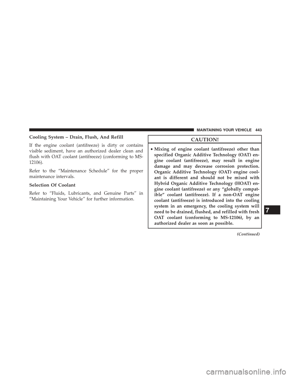 CHRYSLER 200 CONVERTIBLE 2014 1.G Owners Manual Cooling System – Drain, Flush, And Refill
If the engine coolant (antifreeze) is dirty or contains
visible sediment, have an authorized dealer clean and
flush with OAT coolant (antifreeze) (conformin
