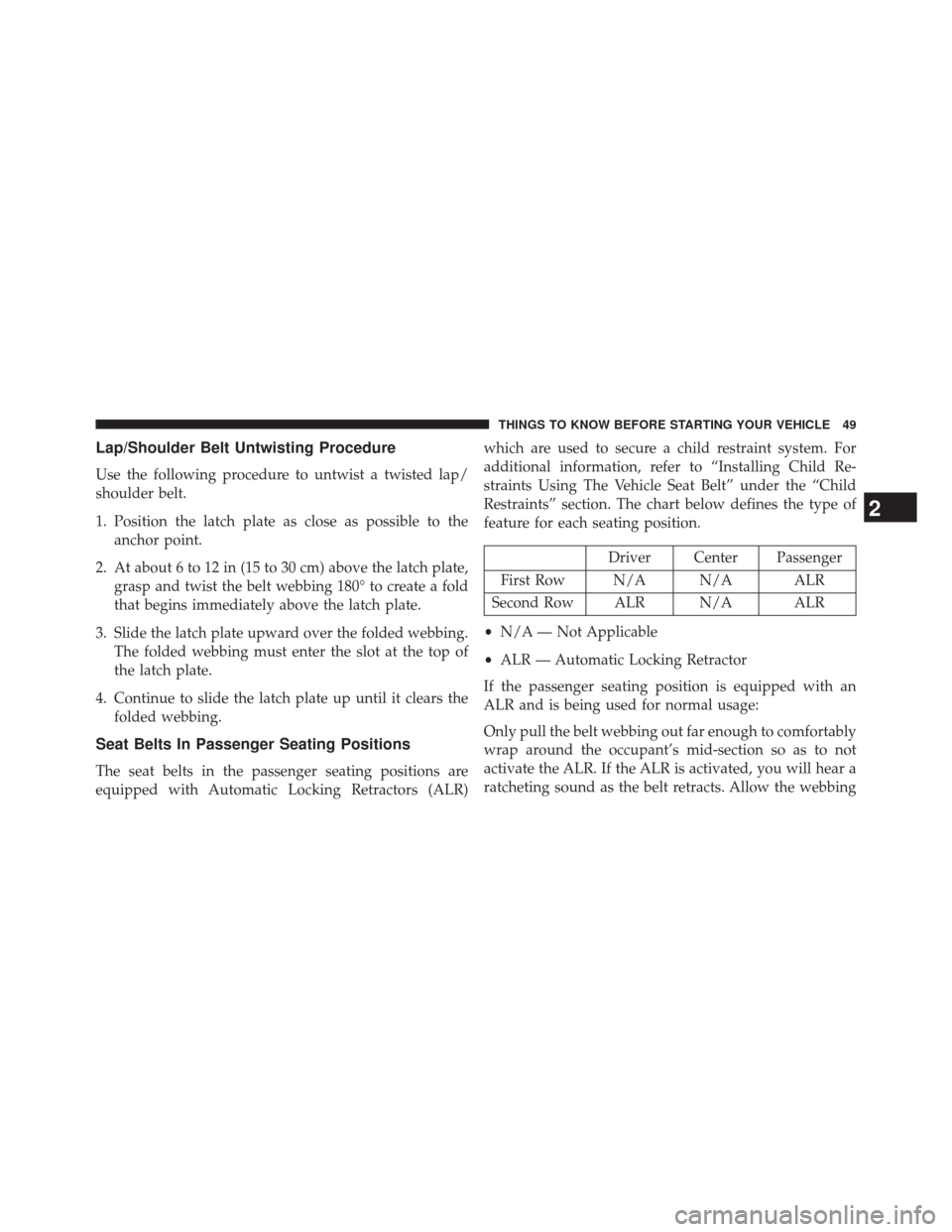 CHRYSLER 200 CONVERTIBLE 2014 1.G Owners Manual Lap/Shoulder Belt Untwisting Procedure
Use the following procedure to untwist a twisted lap/
shoulder belt.
1. Position the latch plate as close as possible to theanchor point.
2. At about 6 to 12 in 