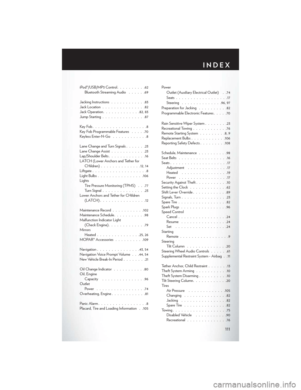 CHRYSLER 200 CONVERTIBLE 2014 1.G User Guide iPod®/USB/MP3 Control..........62
Bluetooth Streaming Audio ......69
Jacking Instructions ............83
Jack Location ...............82
Jack Operation ............ .82, 83
Jump Starting ............