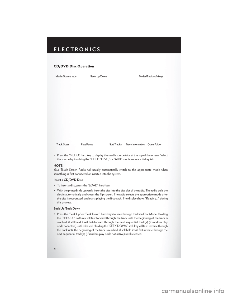 CHRYSLER 200 CONVERTIBLE 2014 1.G User Guide CD/DVD Disc Operation
• Press the “MEDIA” hard key to display the media source tabs at the top of the screen. Selectthe source by touching the “HDD,” “DISC,” or “AUX” media source so