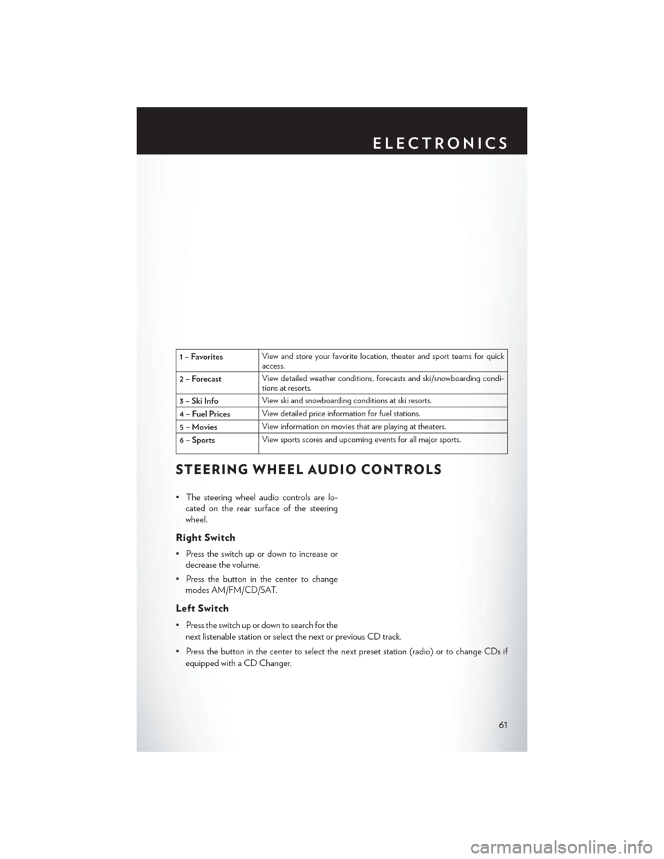CHRYSLER 200 CONVERTIBLE 2014 1.G User Guide 1 – FavoritesView and store your favorite location, theater and sport teams for quick
access.
2 – Forecast View detailed weather conditions, forecasts and ski/snowboarding condi-
tions at resorts.