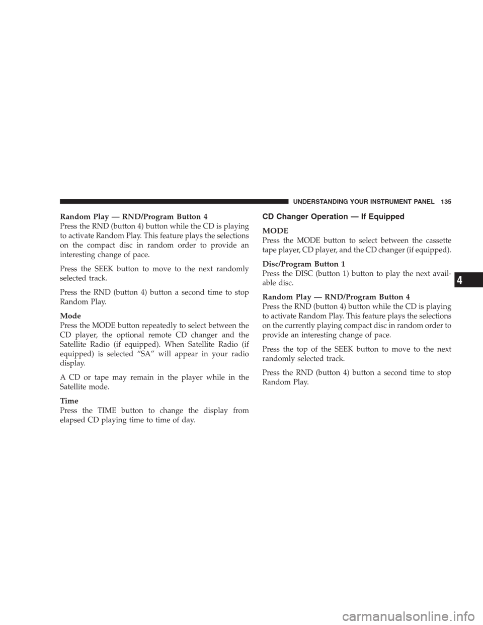 CHRYSLER 300 M 2004 1.G Owners Manual Random Play — RND/Program Button 4
Press the RND (button 4) button while the CD is playing
to activate Random Play. This feature plays the selections
on the compact disc in random order to provide a CHRYSLER 300 M 2004 1.G Owners Manual Random Play — RND/Program Button 4
Press the RND (button 4) button while the CD is playing
to activate Random Play. This feature plays the selections
on the compact disc in random order to provide a