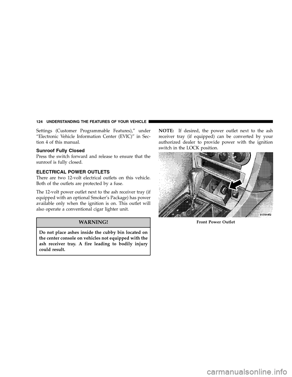 CHRYSLER 300 SRT 2007 1.G Owners Manual Settings (Customer Programmable Features),” under
“Electronic Vehicle Information Center (EVIC)” in Sec-
tion 4 of this manual.
Sunroof Fully Closed
Press the switch forward and release to ensur