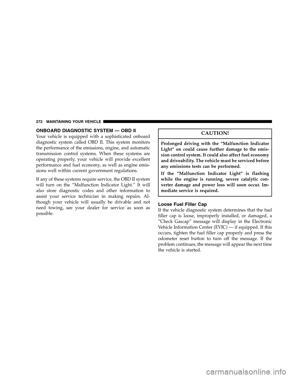 CHRYSLER 300 SRT 2007 1.G Owners Manual ONBOARD DIAGNOSTIC SYSTEM — OBD II
Your vehicle is equipped with a sophisticated onboard
diagnostic system called OBD II. This system monitors
the performance of the emissions, engine, and automatic