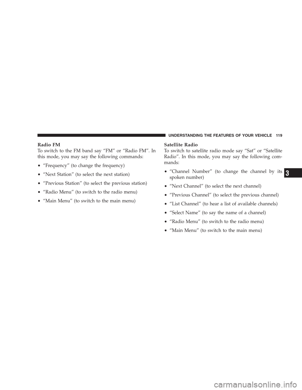 CHRYSLER 300 SRT 2009 1.G Owners Manual Radio FM
To switch to the FM band say “FM” or “Radio FM”. In
this mode, you may say the following commands:
•“Frequency” (to change the frequency)
•“Next Station” (to select the ne