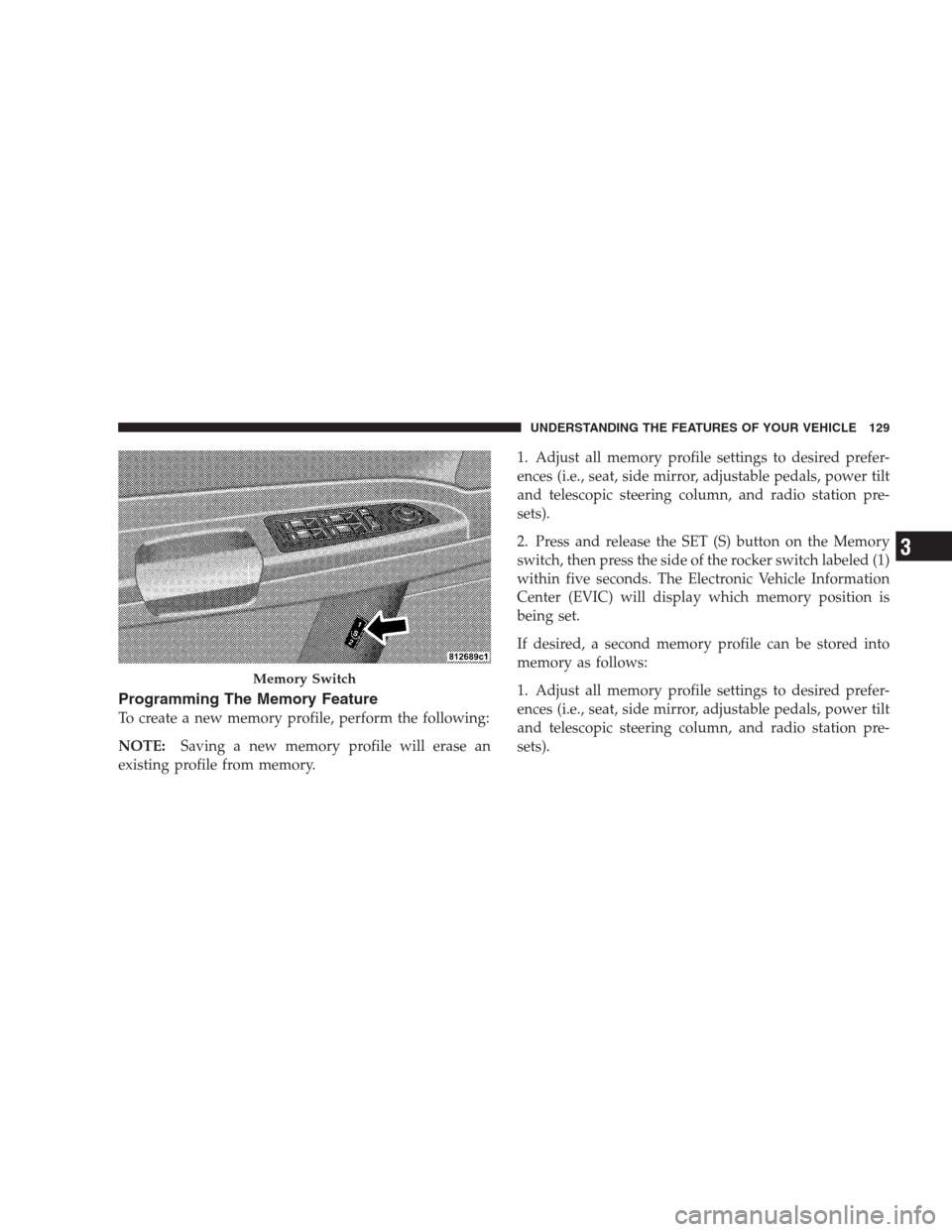 CHRYSLER 300 SRT 2009 1.G Owners Manual Programming The Memory Feature
To create a new memory profile, perform the following:
NOTE:Saving a new memory profile will erase an
existing profile from memory.1. Adjust all memory profile settings 