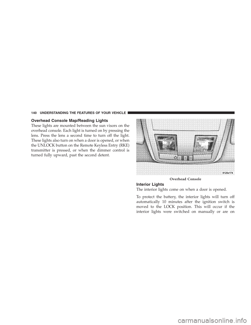 CHRYSLER 300 SRT 2009 1.G Owners Manual Overhead Console Map/Reading Lights
These lights are mounted between the sun visors on the
overhead console. Each light is turned on by pressing the
lens. Press the lens a second time to turn off the 