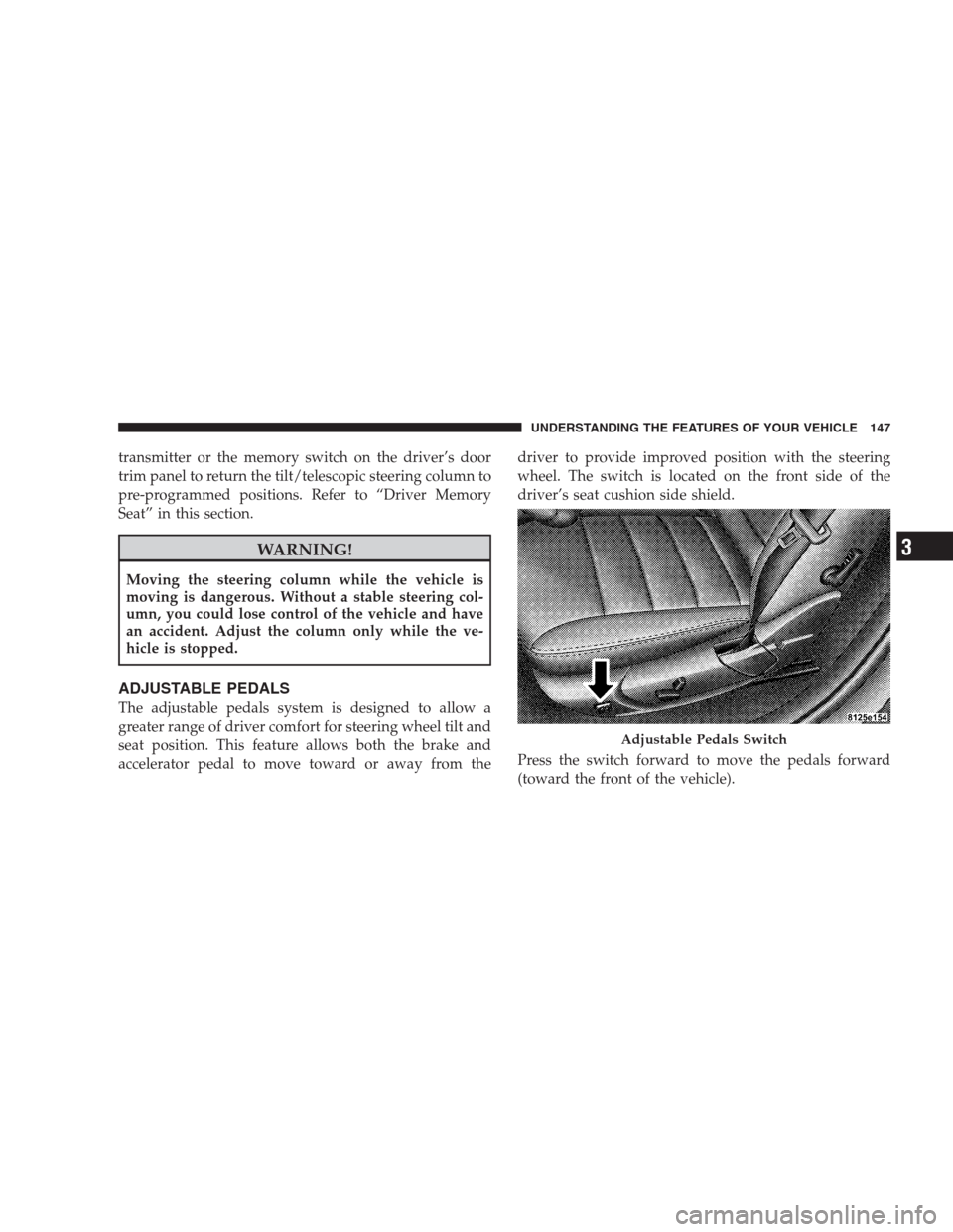 CHRYSLER 300 SRT 2009 1.G Owners Manual transmitter or the memory switch on the driver’s door
trim panel to return the tilt/telescopic steering column to
pre-programmed positions. Refer to “Driver Memory
Seat” in this section.
WARNING