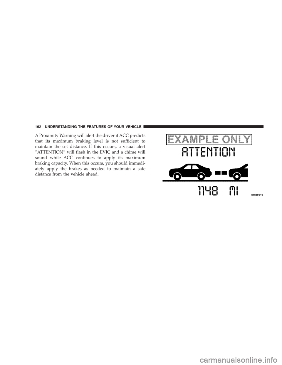 CHRYSLER 300 SRT 2009 1.G Owners Manual A Proximity Warning will alert the driver if ACC predicts
that its maximum braking level is not sufficient to
maintain the set distance. If this occurs, a visual alert
“ATTENTION” will flash in th