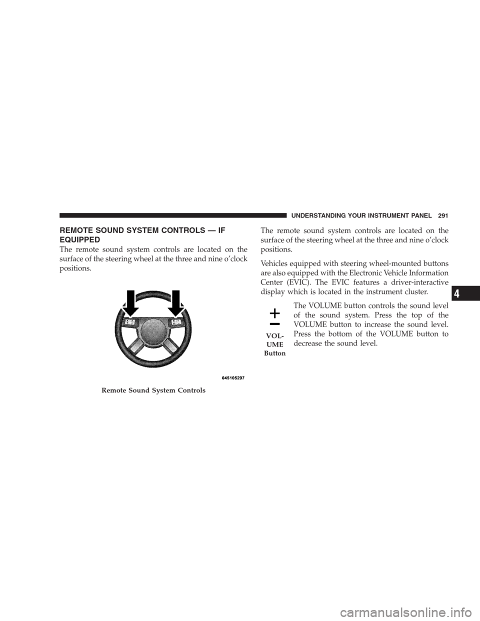 CHRYSLER 300 SRT 2009 1.G Owners Manual REMOTE SOUND SYSTEM CONTROLS — IF
EQUIPPED
The remote sound system controls are located on the
surface of the steering wheel at the three and nine o’clock
positions.The remote sound system control