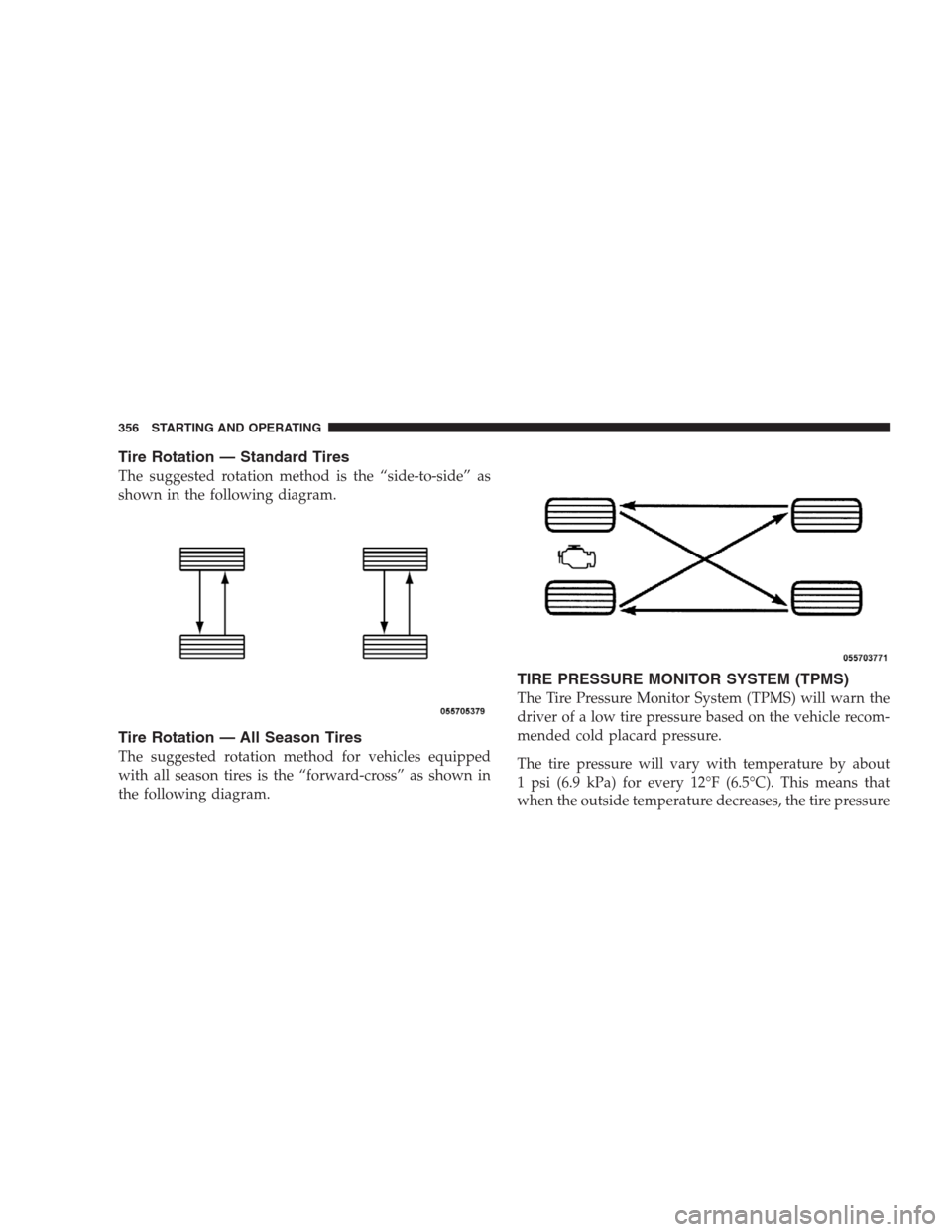 CHRYSLER 300 SRT 2009 1.G Owners Manual Tire Rotation — Standard Tires
The suggested rotation method is the “side-to-side” as
shown in the following diagram.
Tire Rotation — All Season Tires
The suggested rotation method for vehicle