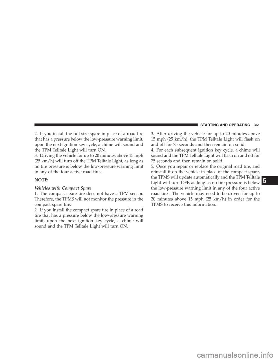 CHRYSLER 300 SRT 2009 1.G Owners Manual 2. If you install the full size spare in place of a road tire
that has a pressure below the low-pressure warning limit,
upon the next ignition key cycle, a chime will sound and
the TPM Telltale Light CHRYSLER 300 SRT 2009 1.G Owners Manual 2. If you install the full size spare in place of a road tire
that has a pressure below the low-pressure warning limit,
upon the next ignition key cycle, a chime will sound and
the TPM Telltale Light