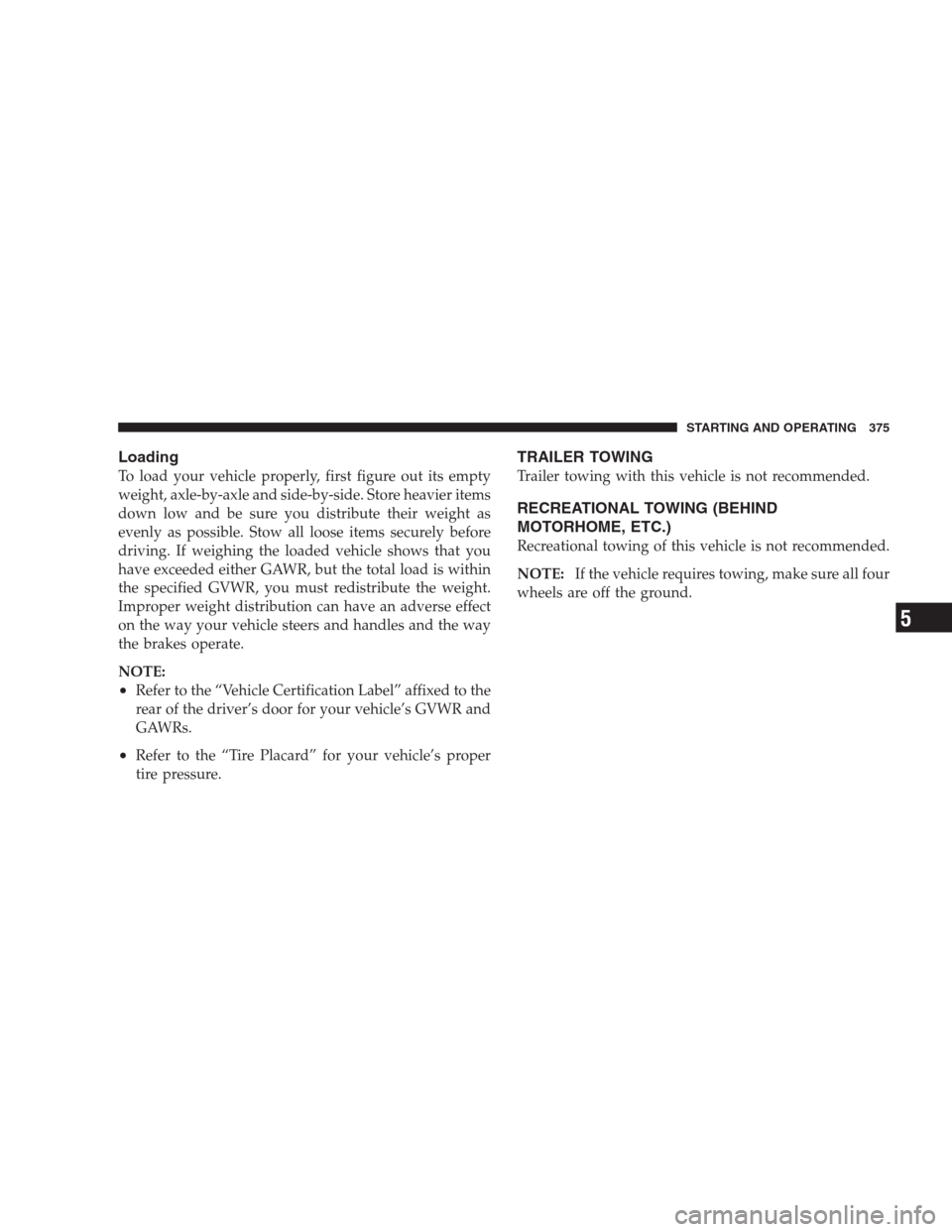 CHRYSLER 300 SRT 2009 1.G Owners Manual Loading
To load your vehicle properly, first figure out its empty
weight, axle-by-axle and side-by-side. Store heavier items
down low and be sure you distribute their weight as
evenly as possible. Sto CHRYSLER 300 SRT 2009 1.G Owners Manual Loading
To load your vehicle properly, first figure out its empty
weight, axle-by-axle and side-by-side. Store heavier items
down low and be sure you distribute their weight as
evenly as possible. Sto